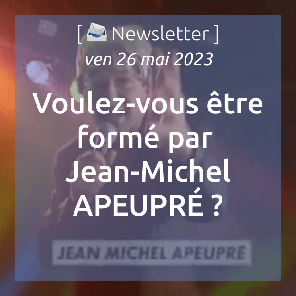 [📣Newsletter] 26/05/2023 Voulez-vous être formé par Jean-Michel APEUPRÉ ?