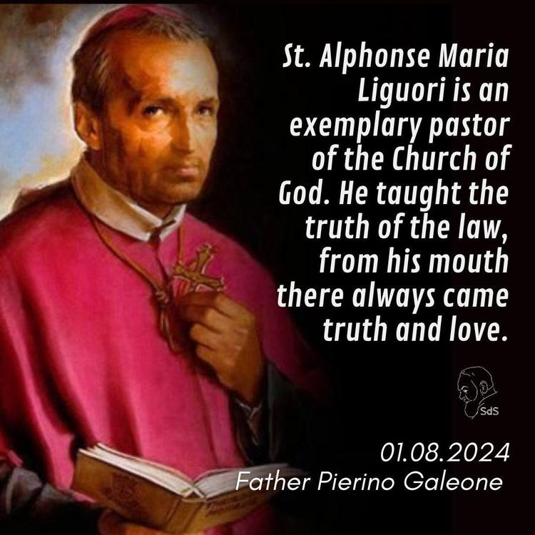 01.08.2024

St. Alphonse Maria Liguori is an exemplary pastor of the Church of God. He taught the truth of the law, from his mouth there always came truth and love.

Fr. Pierino Galeone