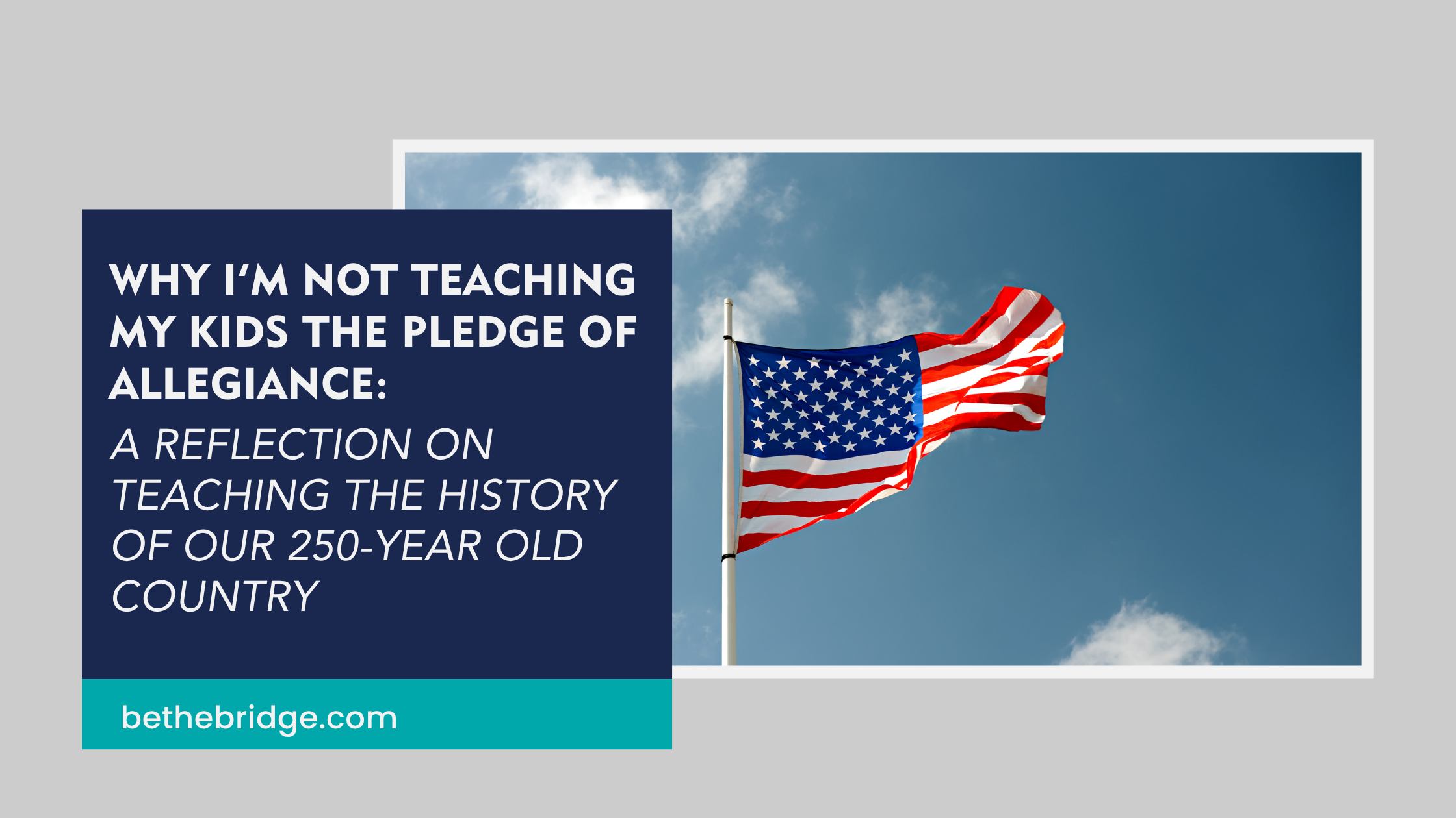 Why I’m Not Teaching My Kids The Pledge of Allegiance: A Reflection on Teaching the History of Our 250-Year Old Country