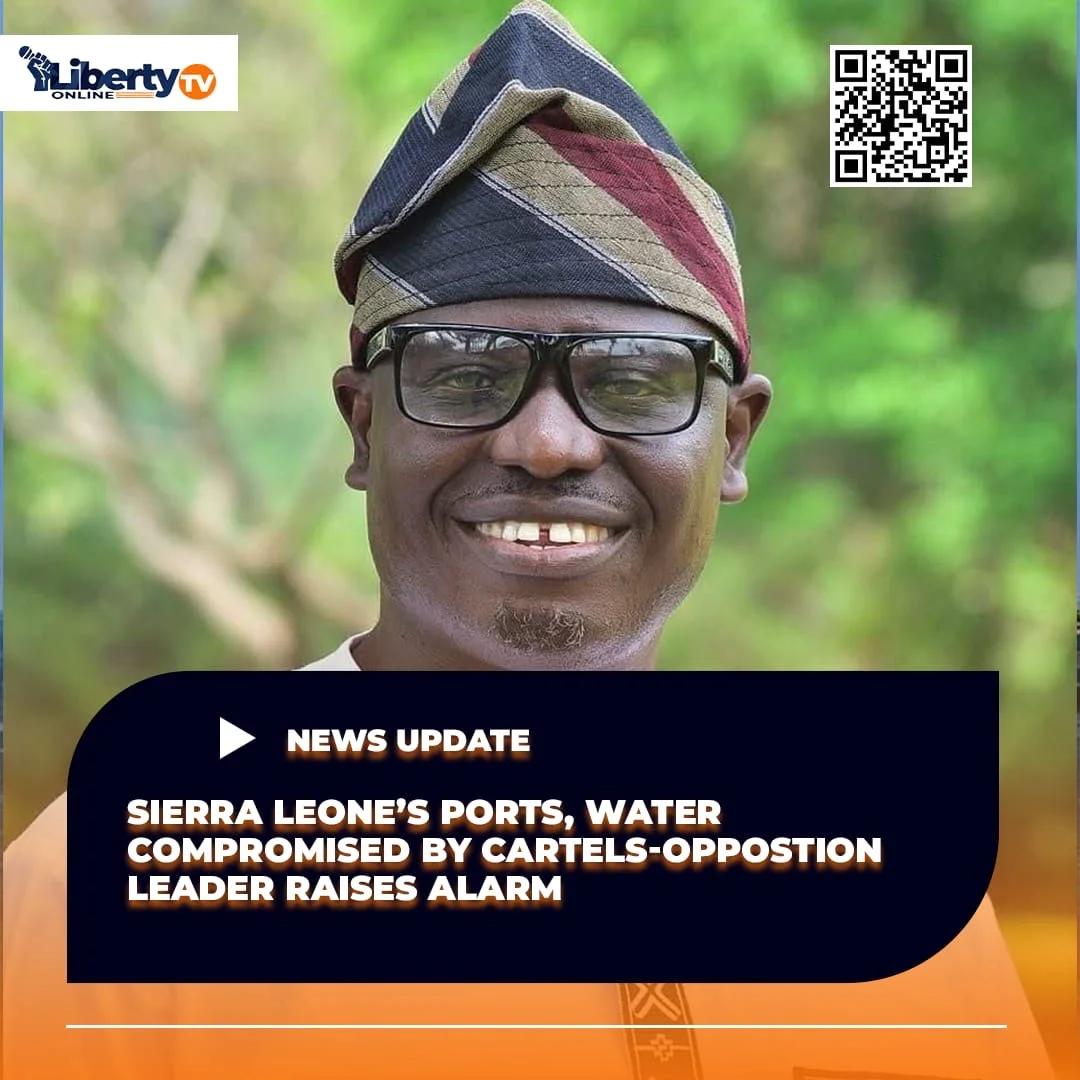 Sierra Leone’s Ports, Waters Compromised by Cartels – Opposition Leader Raises Alarm