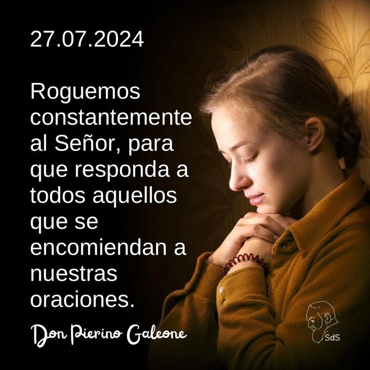 27.07.2024
Roguemos constantemente al Señor, para que responda a todos aquellos que se encomiendan a nuestras oraciones.

Padre Pierino Galeone