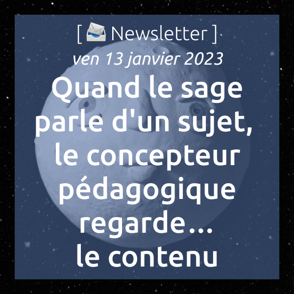 [📨 Newsletter] du 13/12/2023 : Quand le sage parle d’un sujet, le concepteur pédagogique regarde… le contenu.