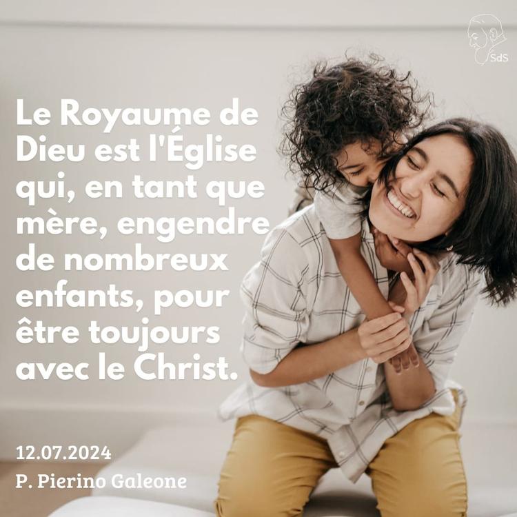 12.07.24 
Le Royaume de Dieu est l'Église qui, en tant que mère, engendre de nombreux enfants, pour être toujours avec le Christ.

Père Pierino Galeone