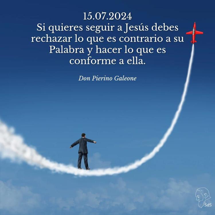 15.07.2024
Si quieres seguir a Jesús debes rechazar lo que es contrario a su Palabra y hacer lo que es conforme a ella.

Padre Pierino Galeone
