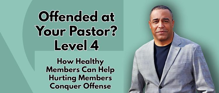 Offended at Your Pastor? | Level 4 | How Healthy Members Can Help Hurting Members Conquer Offense