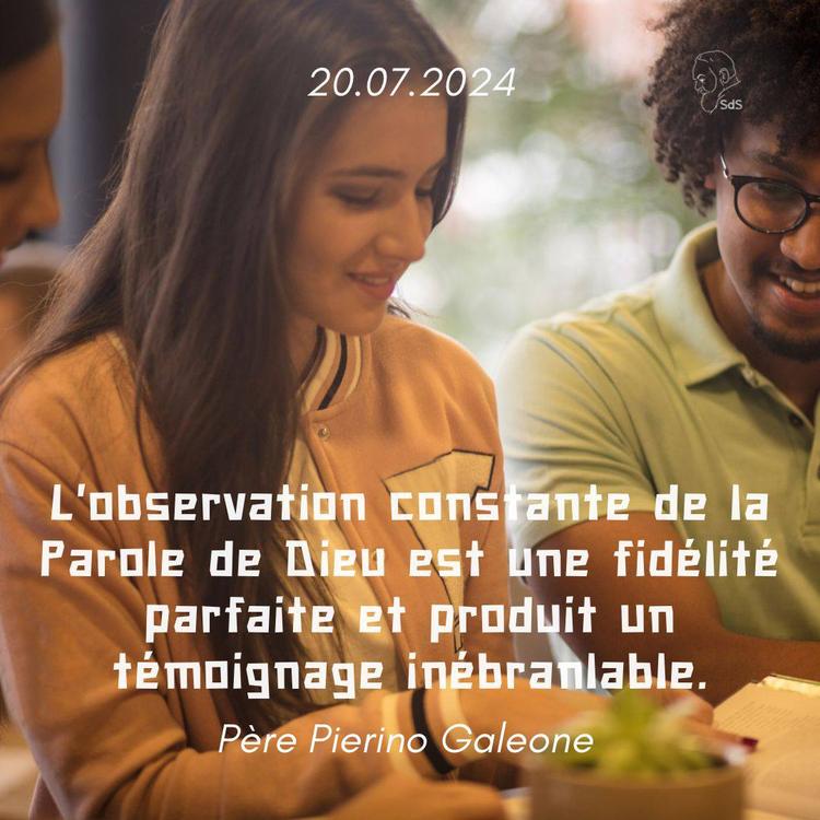 20.07.24
L'observation constante de la Parole de Dieu est une fidélité parfaite et produit un témoignage inébranlable.

Père Pierino Galeone
