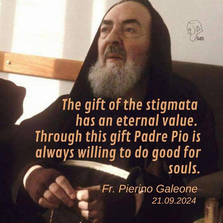 22.09.2024

The gift of the stigmata has an eternal value. Through this gift Padre Pio is always willing to do good for souls.

Fr. Pierino Galeone