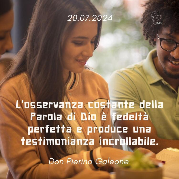 20.07.24
L'osservanza costante della Parola di Dio è fedeltà perfetta e produce una testimonianza incrollabile.