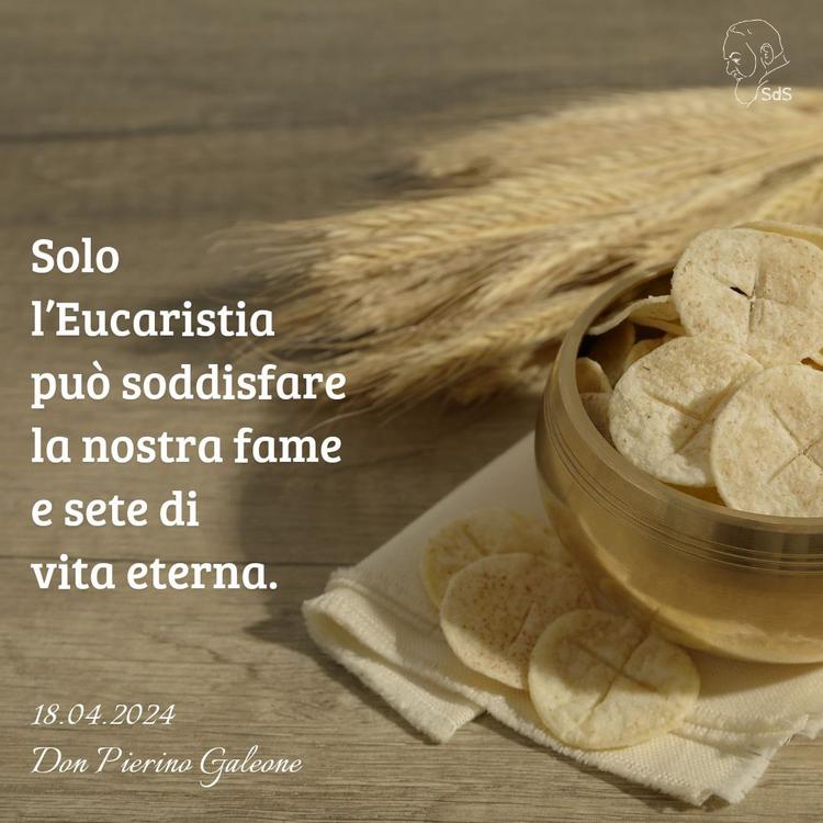 18.04.2024
Solo l’Eucaristia può soddisfare la nostra fame e sete di vita eterna.

Don Pierino Galeone