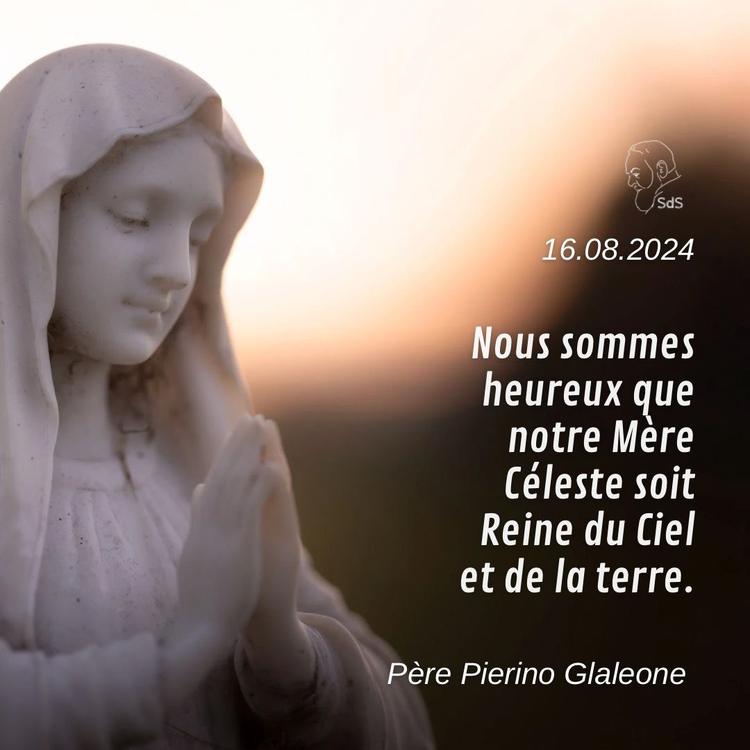 16.08.24
Nous sommes heureux que notre Mère Céleste soit Reine du Ciel et de la terre.

Père Pierino Galeone