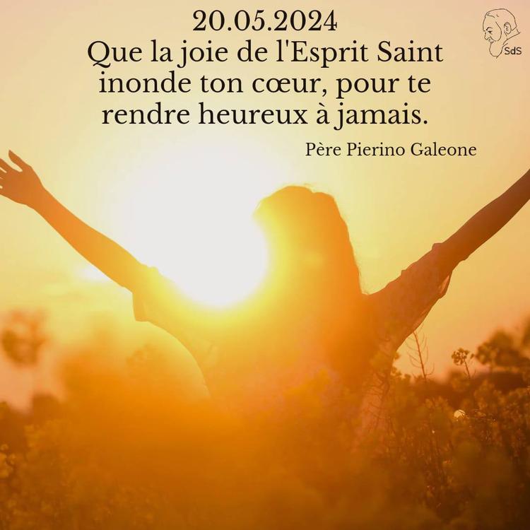 20.05.2024
Que la joie de l'Esprit Saint inonde ton cœur, pour te rendre heureux à jamais.

Père Pierino Galeone