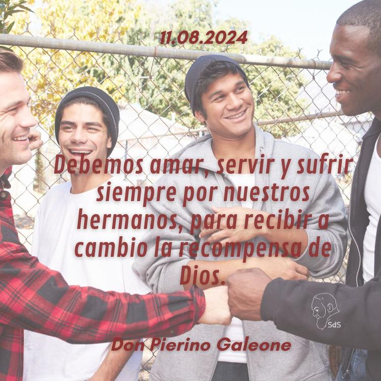 11.08.2024
Debemos amar, servir y sufrir siempre por nuestros hermanos, para recibir a cambio la recompensa de Dios.

Padre Pierino Galeone