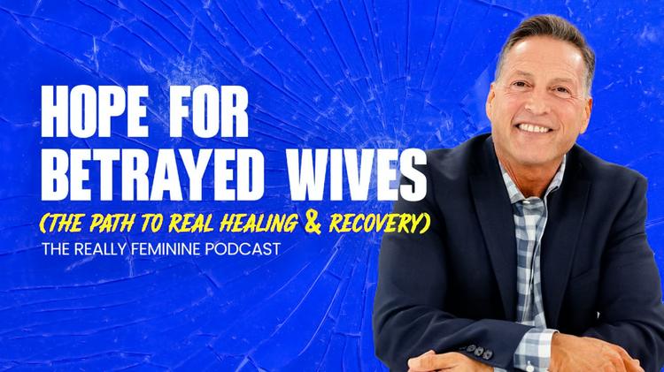 Hope for Betrayed Wives: The Path to Real Healing & Recovery (The Really Feminine Podcast)