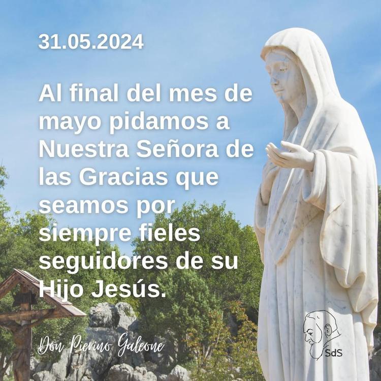 31.05.2024
Al final del mes de mayo pidamos a Nuestra Señora de las Gracias que seamos por siempre fieles seguidores de su Hijo Jesús.

Padre Pierino Galeone