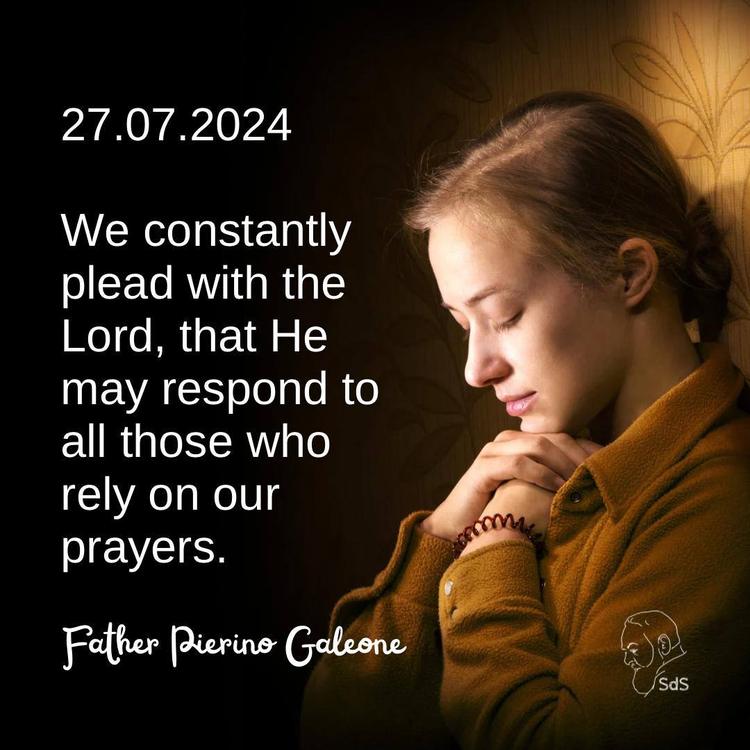 27.07.2024

We constantly plead with the Lord, that He may respond to all those who rely on our prayers.

Fr. Pierino Galeone