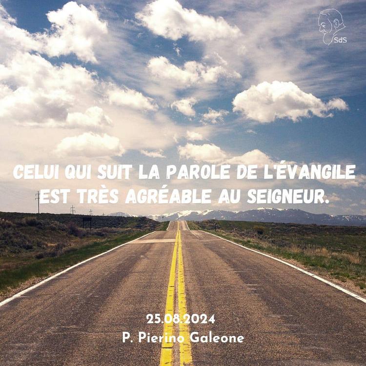 25.08.24
Celui qui suit la Parole de l'Évangile est très agréable au Seigneur.

Père Pierino Galeone