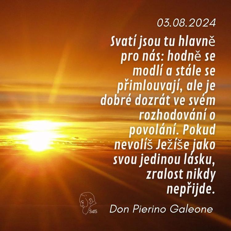 3.8.2024
Svatí jsou tu hlavně pro nás: hodně se modlí a stále se přimlouvají, ale je dobré dozrát ve svém rozhodování o povolání. Pokud nevolíš Ježíše jako svou jedinou lásku, zralost nikdy nepřijde.

Don Pierino Galeone