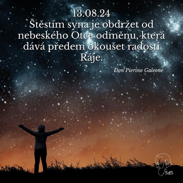 13.8.2024
Štěstím syna je obdržet od nebeského Otce odměnu, která dává předem okoušet radosti Ráje.
&nbsp;
Don Pierino Galeone