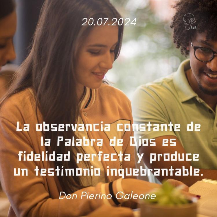20.07.2024
La observancia constante de la Palabra de Dios es fidelidad perfecta y produce un testimonio inquebrantable.

Padre Pierino Galeone