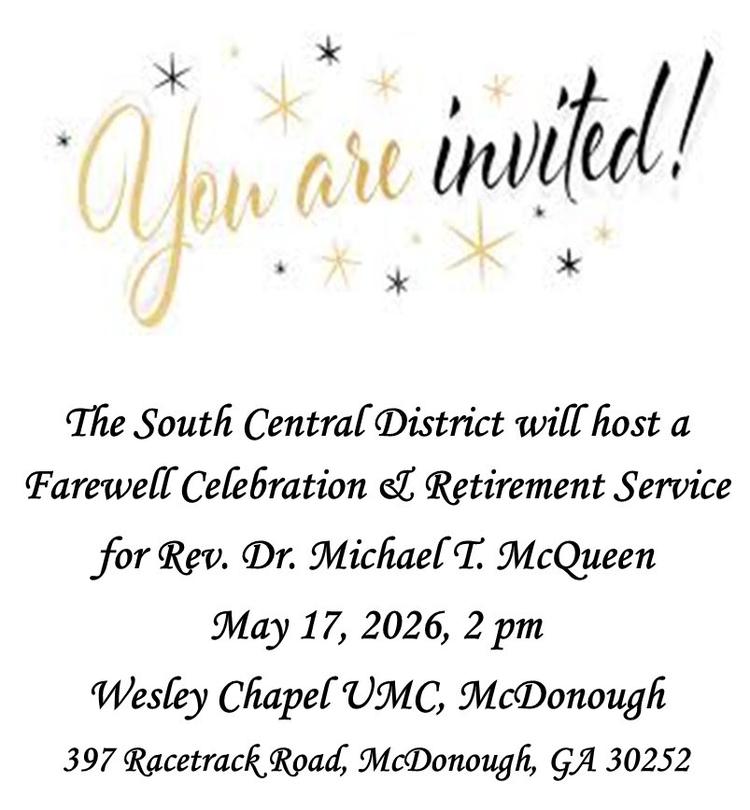 You Are Invited! The South Central District will host a farewell celebration and retirement service for Rev. Dr. Michael T. McQueen. May 17, 2026 . 2:00 p.m., Wesley Chapel UMC, McDonough GA 397 Race Track Road