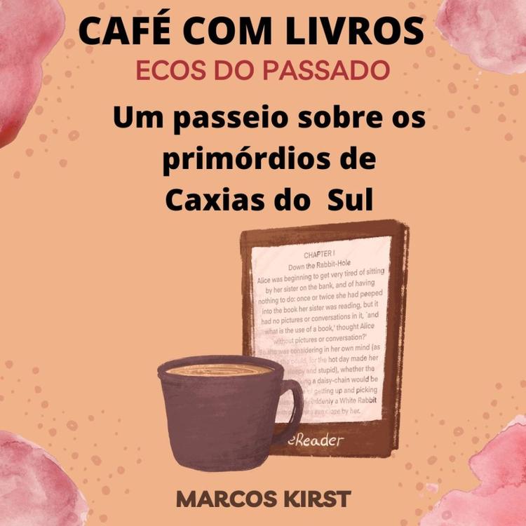 CAFÉ COM LIVROS E LITERATURA: ECOS DO PASSADO E A CAXIAS DO SUL NOS SEUS PRIMÓRDIOS