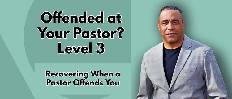 Offended at Your Pastor? | Level 3 | Recovering When a Pastor Offends You
