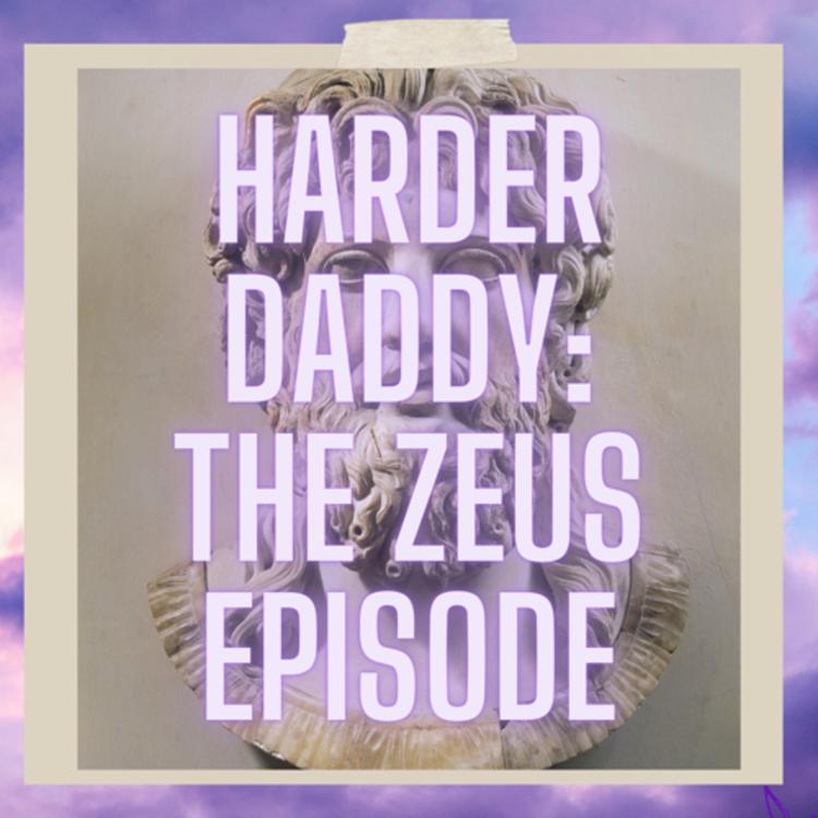 HARDER DADDY: The Zeus Episode!