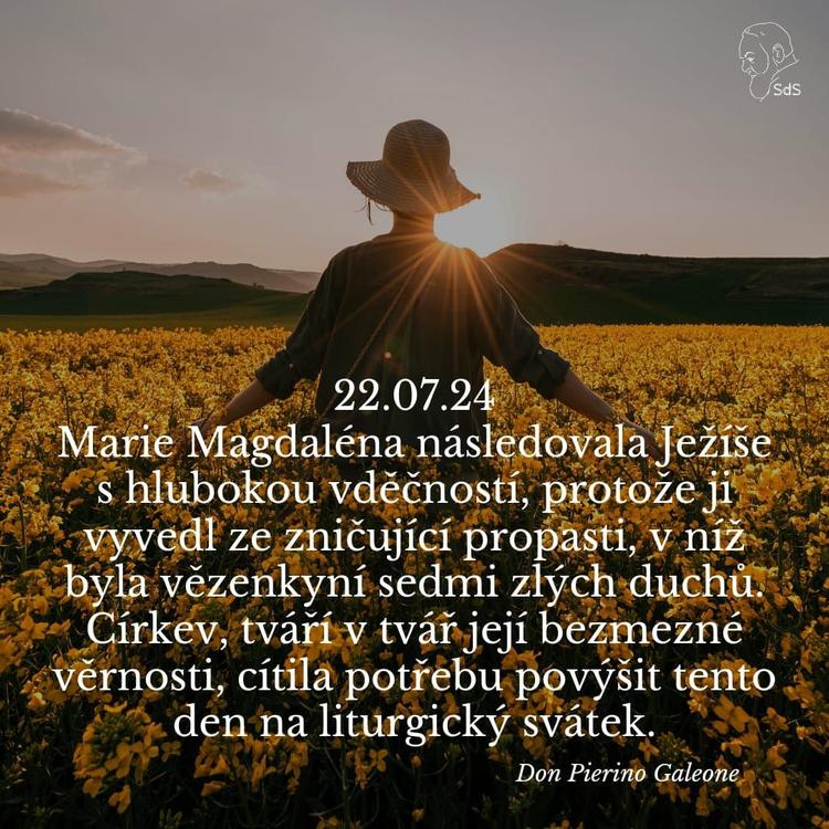 22.7.2024
Marie Magdaléna následovala Ježíše s hlubokou vděčností, protože ji vyvedl ze zničující propasti, v níž byla vězenkyní sedmi zlých duchů. Církev, tváří v tvář její bezmezné věrnosti, cítila potřebu povýšit tento den na liturgický svátek.

Don Pierino Galeone