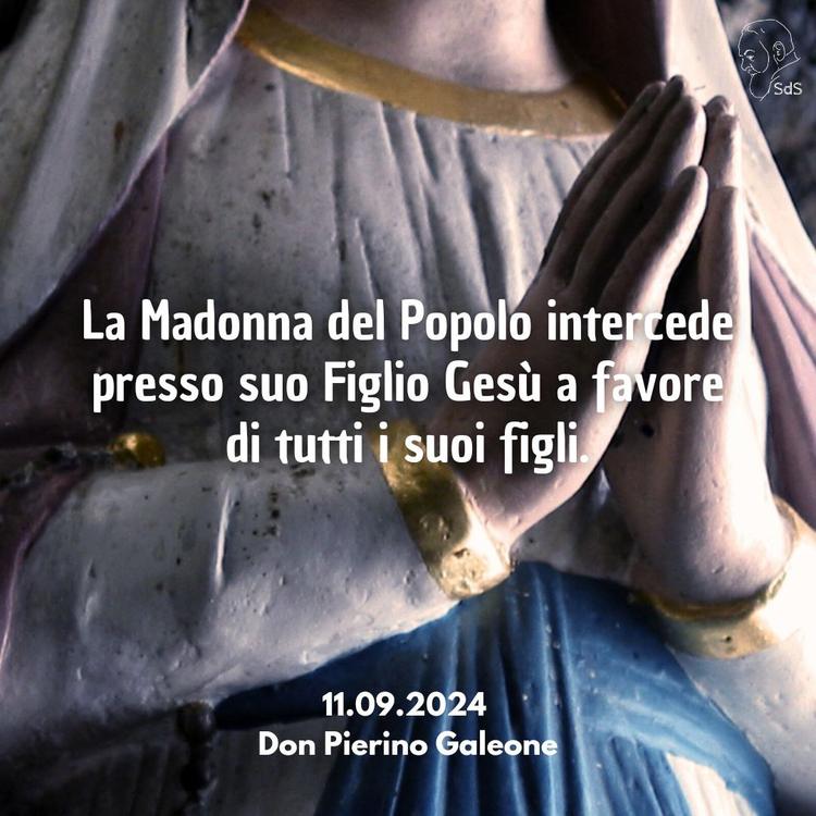 11.09.24
La Madonna del Popolo intercede presso suo Figlio Gesù a favore di tutti i suoi figli.

Don Pierino Galeone