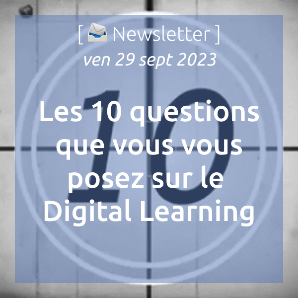 [📣Newsletter] 29/09/2023 les 10 questions que vous vous posez sur le Digital Learning
