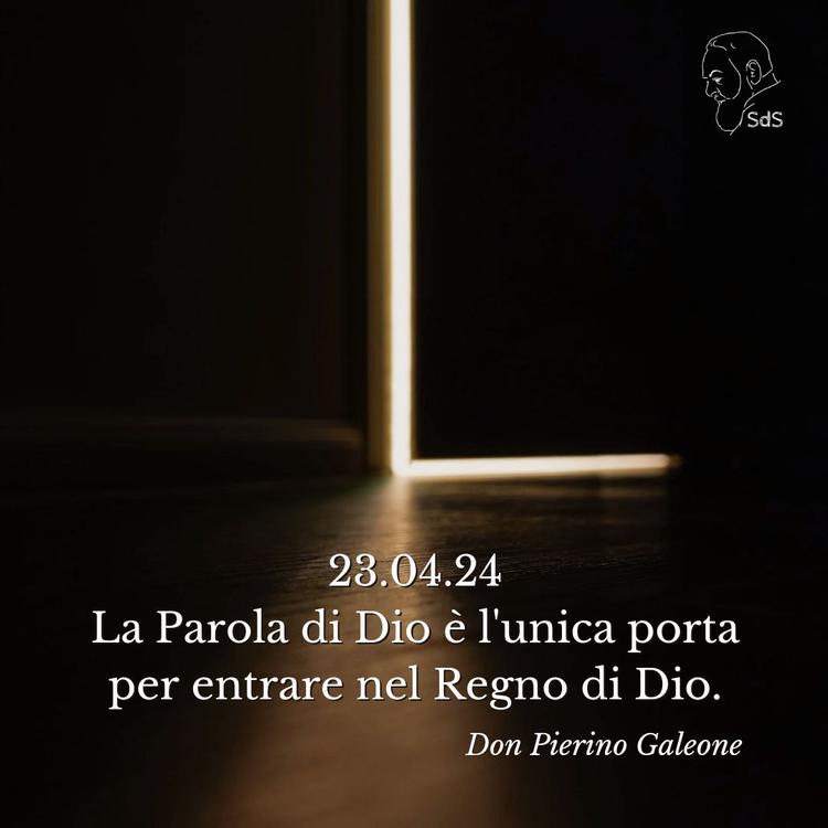 23.04.24
La Parola di Dio è l'unica porta per entrare nel Regno di Dio.
Don Pierino Galeone