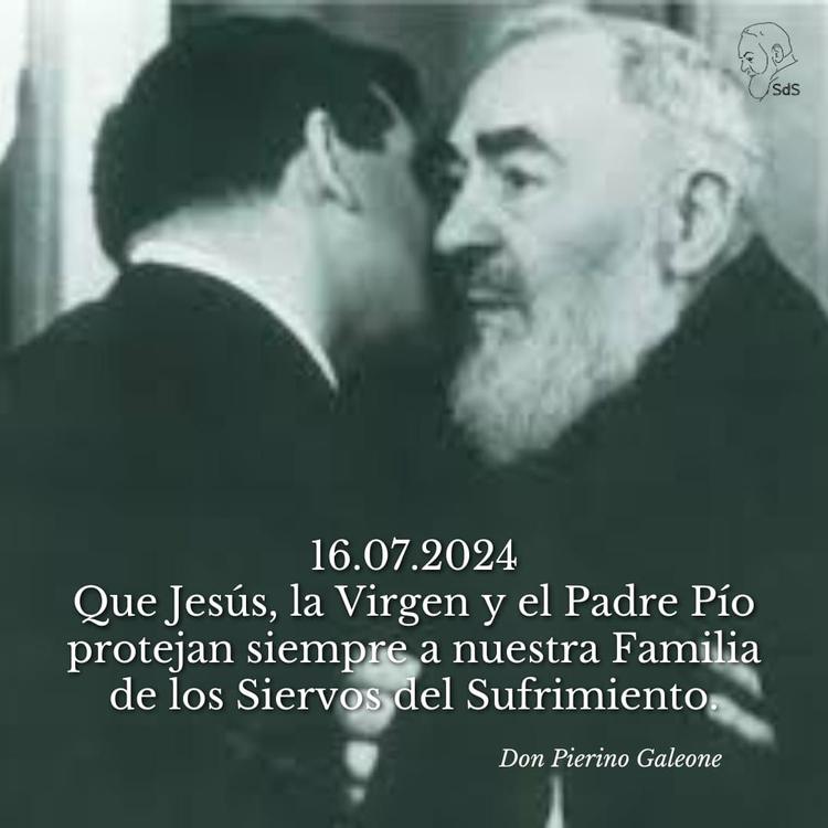 16.07.2024
Que Jesús, la Virgen y el Padre Pío protejan siempre a nuestra Familia de los Siervos del Sufrimiento.

Padre Pierino Galeone