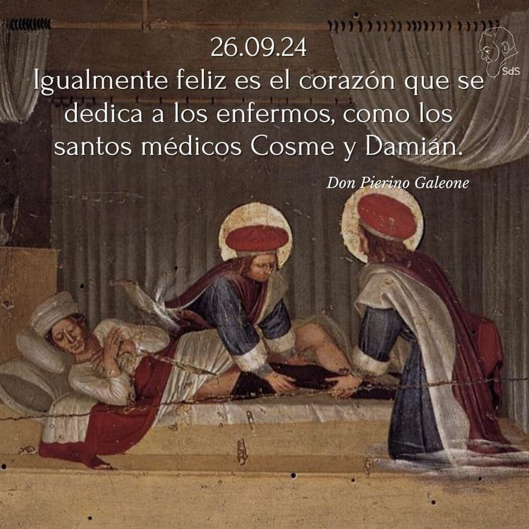26.09.24
Igualmente feliz es el corazón que se dedica a los enfermos, como los santos médicos Cosme y Damián.

Padre Pierino Galeone