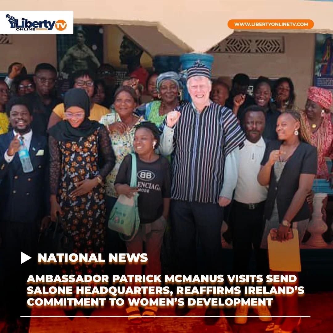 AMBASSADOR PATRICK MCMANUS VISITS SEND SALONE HEADQUARTERS, REAFFIRMS IRELAND’S COMMITMENT TO WOMEN’S DEVELOPMENT
