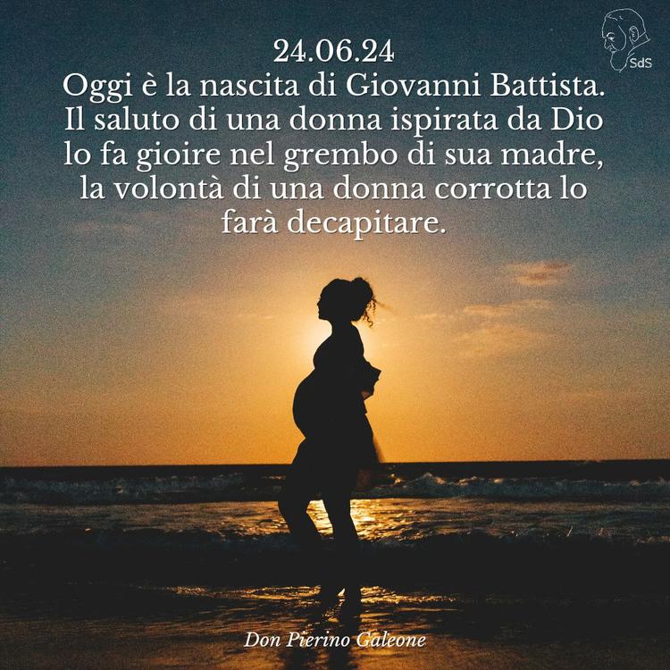 24.06.24
Oggi è la nascita di Giovanni Battista. Il saluto di una donna ispirata da Dio lo fa gioire nel grembo di sua madre, la volontà di una donna corrotta lo farà decapitare.

Don Pierino Galeone