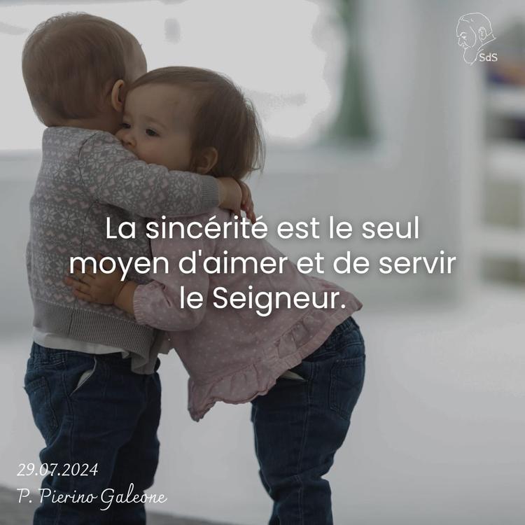 29.08.24
La sincérité est le seul moyen d'aimer et de servir le Seigneur.

Père Pierino Galeone