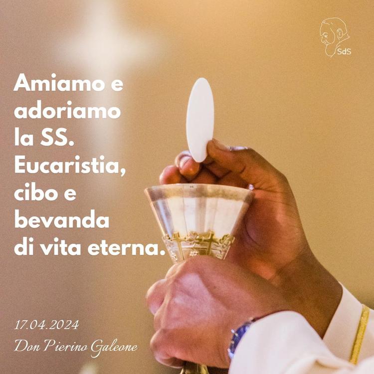 17.04.2024
Amiamo e adoriamo la SS. Eucaristia, cibo e bevanda di vita eterna.

Don Pierino Galeone