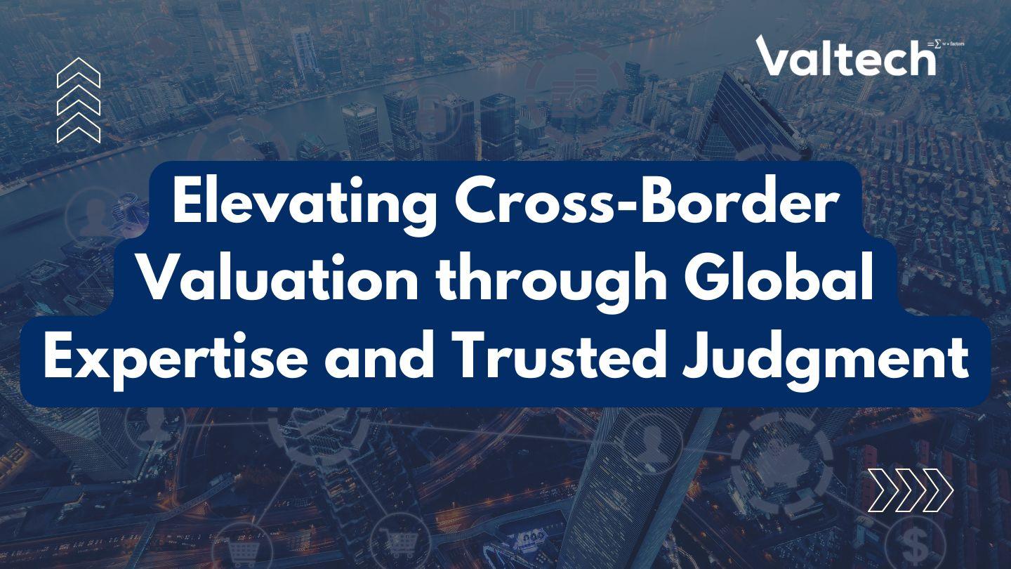 Business Update: Elevating Cross-Border Valuation through Global Expertise and Trusted Judgment
