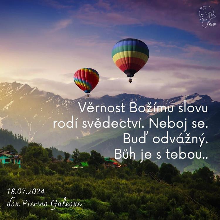 18.7.2024
Věrnost Božímu slovu rodí svědectví. Neboj se. Buď odvážný. Bůh je s tebou.

Don Pierino Galeone