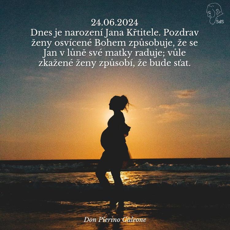 24.6.2024
Dnes je narození Jana Křtitele. Pozdrav ženy osvícené Bohem způsobuje, že se Jan v lůně své matky raduje; vůle zkažené ženy způsobí, že bude sťat.

Don Pierino Galeone