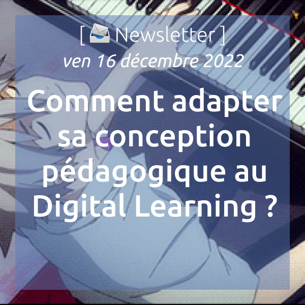 [📨 Newsletter] du 16/12/2022 : Comment adapter sa conception pédagogique au Digital Learning ?