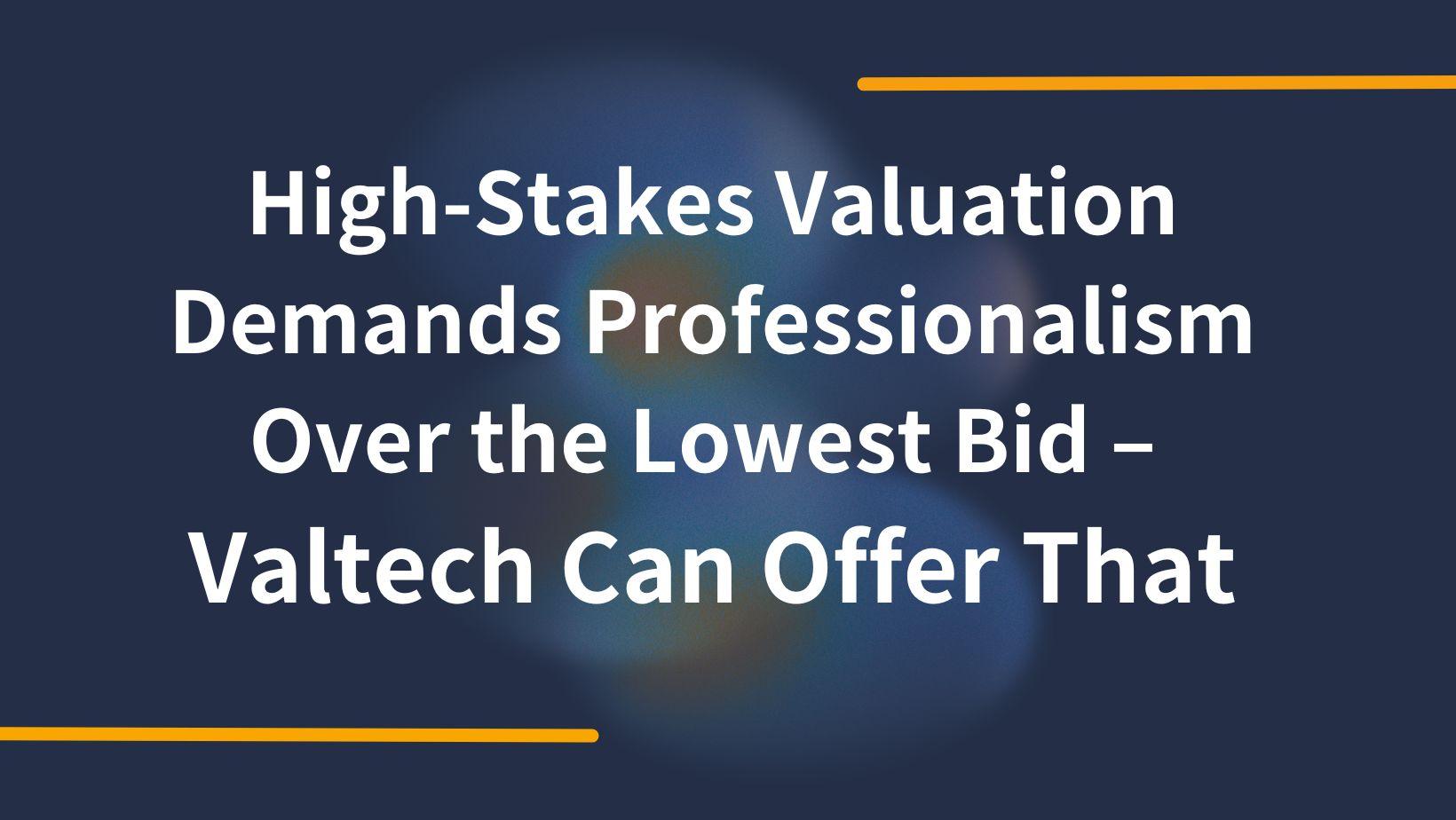 Breaking the Cycle: High-Stakes Valuation Demands Professionalism Over the Lowest Bid – Valtech Can Offer That