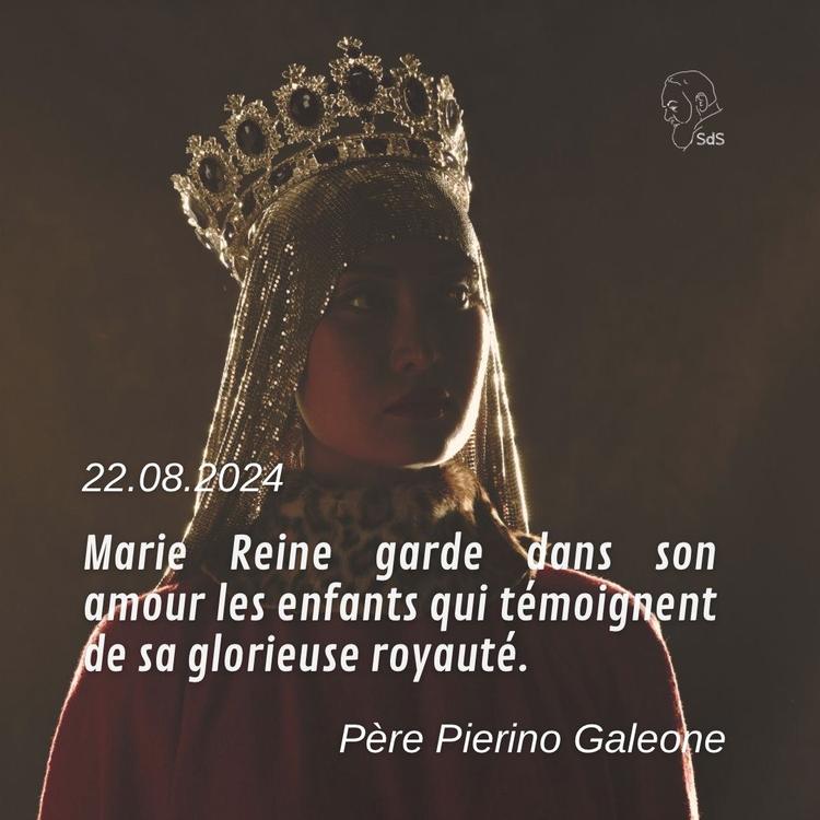 22.08.24
Marie Reine garde dans son amour les enfants qui témoignent de sa glorieuse royauté.

Père Pierino Galeone