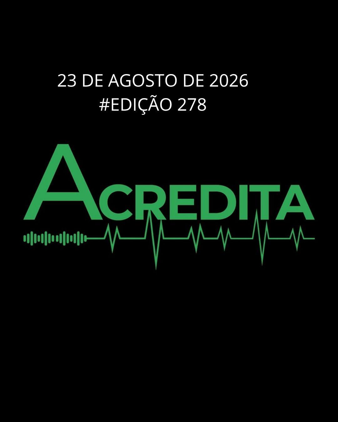 PROGRAMA ACREDITA EDIÇÃO #278 DE 23 DE AGOSTO DE 2026 – NA ÍNTEGRA