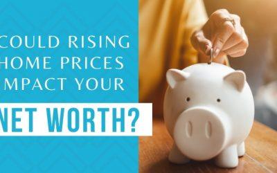 Could Rising Home Prices Impact Your Net Worth
