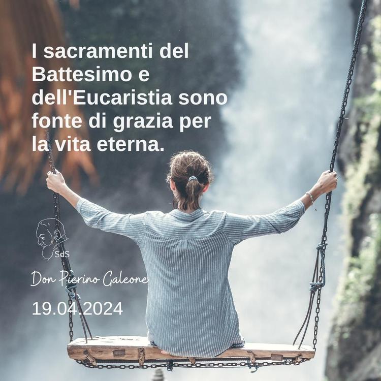 19.04.24
I sacramenti del Battesimo e dell'Eucaristia sono fonte di grazia per la vita eterna.

Don Pierino Galeone