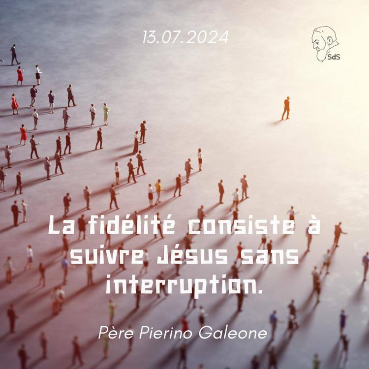 13.07.24
La fidélité consiste à suivre Jésus sans interruption.

Père Pierino Galeone