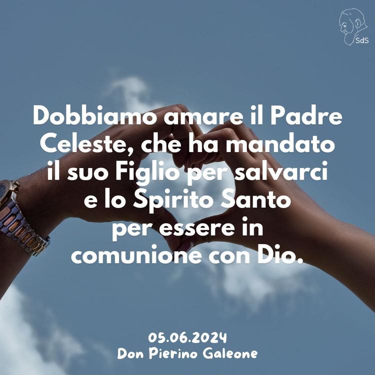 05.06.24
Dobbiamo amare il Padre Celeste, che ha mandato il suo Figlio per salvarci e lo Spirito Santo per essere in comunione con Dio.

Don Pierino Galeone
