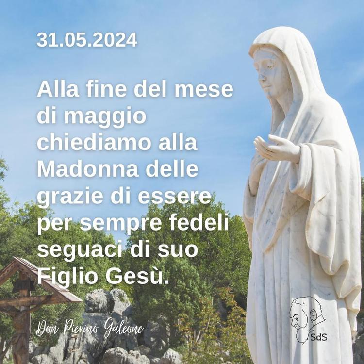 31.05.24
Alla fine del mese di maggio chiediamo alla Madonna delle grazie di essere per sempre fedeli seguaci di suo Figlio Gesù.