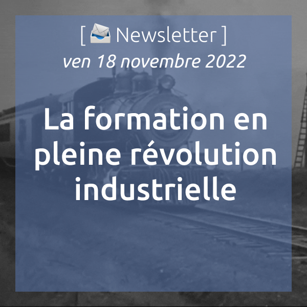 [📨 Newsletter] du 18/11/22 La formation en pleine révolution industrielle